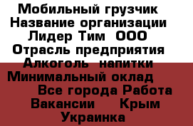 Мобильный грузчик › Название организации ­ Лидер Тим, ООО › Отрасль предприятия ­ Алкоголь, напитки › Минимальный оклад ­ 18 000 - Все города Работа » Вакансии   . Крым,Украинка